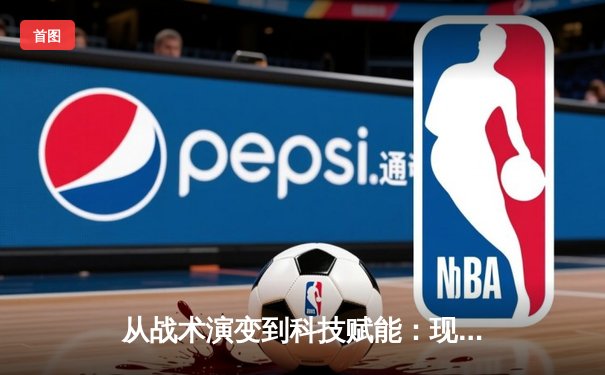 从战术演变到科技赋能：现代体育竞技的深度变革与未来趋势